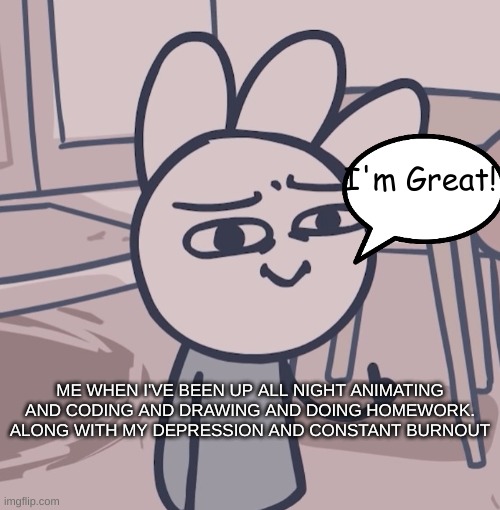 Don't | I'm Great! ME WHEN I'VE BEEN UP ALL NIGHT ANIMATING AND CODING AND DRAWING AND DOING HOMEWORK. ALONG WITH MY DEPRESSION AND CONSTANT BURNOUT | image tagged in icecreamsandwich thumbs up | made w/ Imgflip meme maker