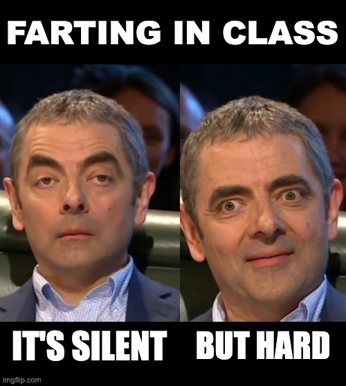 How come nobody else made this into a meme yet? | FARTING IN CLASS; IT'S SILENT; BUT HARD | image tagged in rowaning the atkinson,farting,school,class,rowan atkinson | made w/ Imgflip meme maker