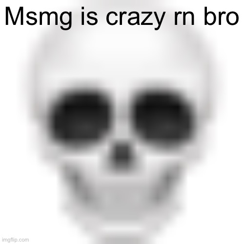 Skull emoji | Msmg is crazy rn bro | image tagged in skull emoji | made w/ Imgflip meme maker