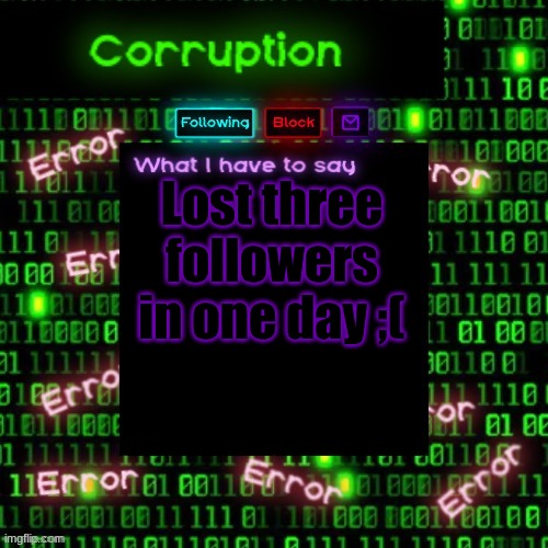 Wah | Lost three followers in one day ;( | image tagged in corruption 2 | made w/ Imgflip meme maker