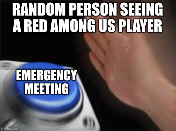 Blank Nut Button Meme | RANDOM PERSON SEEING A RED AMONG US PLAYER; EMERGENCY
MEETING | image tagged in memes,blank nut button | made w/ Imgflip meme maker