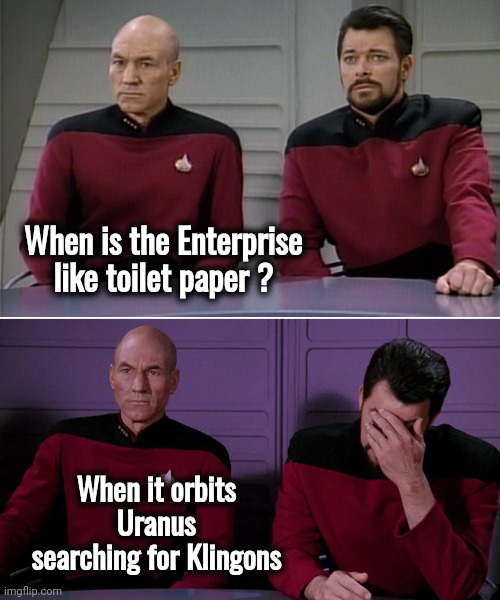 Picard Riker listening to a pun | When is the Enterprise like toilet paper ? When it orbits Uranus searching for Klingons | image tagged in picard riker listening to a pun | made w/ Imgflip meme maker