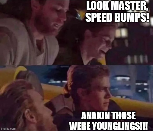 This is Where the Fun Begins | LOOK MASTER, SPEED BUMPS! ANAKIN THOSE WERE YOUNGLINGS!!! | image tagged in star wars,anakin kills younglings | made w/ Imgflip meme maker