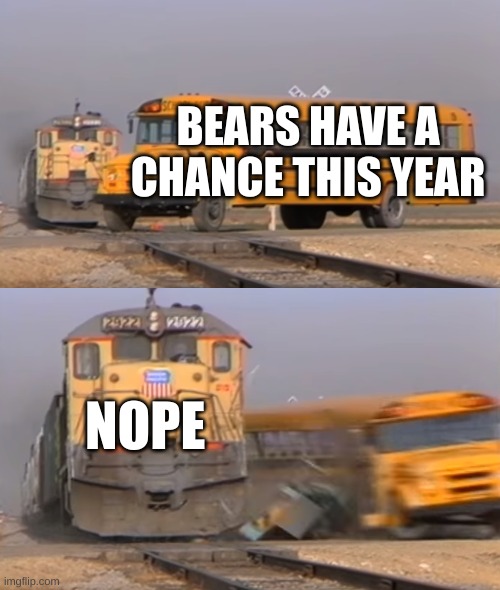 Its gonna be different | BEARS HAVE A CHANCE THIS YEAR; NOPE | image tagged in a train hitting a school bus | made w/ Imgflip meme maker