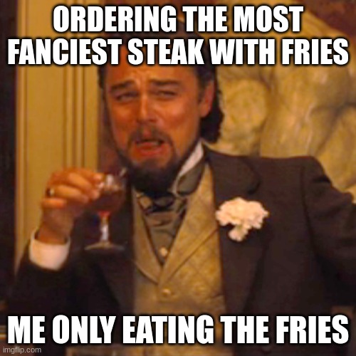 Expensive though | ORDERING THE MOST FANCIEST STEAK WITH FRIES; ME ONLY EATING THE FRIES | image tagged in memes,laughing leo | made w/ Imgflip meme maker