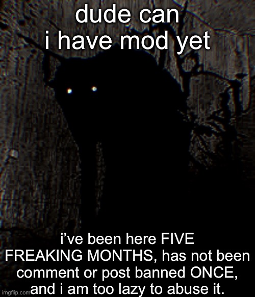 एतस्य साचायाः उपयोगं न कुर्वन्तु | dude can i have mod yet; i’ve been here FIVE FREAKING MONTHS, has not been comment or post banned ONCE, and i am too lazy to abuse it. | made w/ Imgflip meme maker