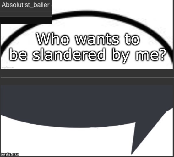 Absolutist_baller Anouncement | Who wants to be slandered by me? | image tagged in absolutist_baller anouncement | made w/ Imgflip meme maker
