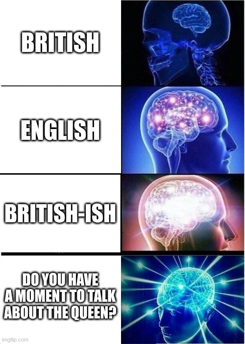 she ded | BRITISH; ENGLISH; BRITISH-ISH; DO YOU HAVE A MOMENT TO TALK ABOUT THE QUEEN? | image tagged in memes,expanding brain | made w/ Imgflip meme maker