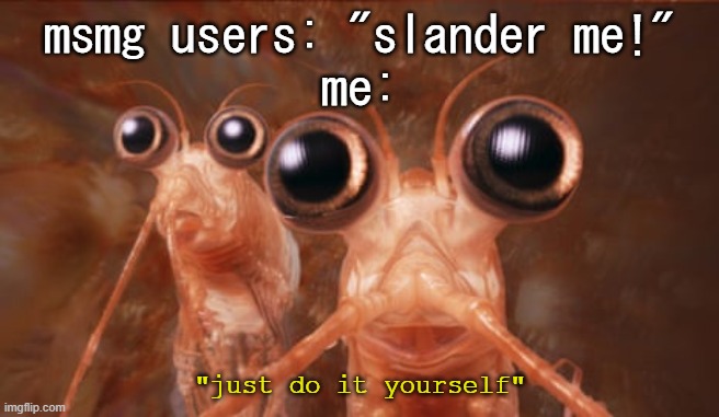 Krill | msmg users: "slander me!"
me:; "just do it yourself" | image tagged in krill | made w/ Imgflip meme maker