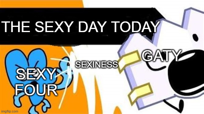 bfb editable | THE SEXY DAY TODAY; GATY; SEXY FOUR; SEXINESS | image tagged in bfb editable | made w/ Imgflip meme maker