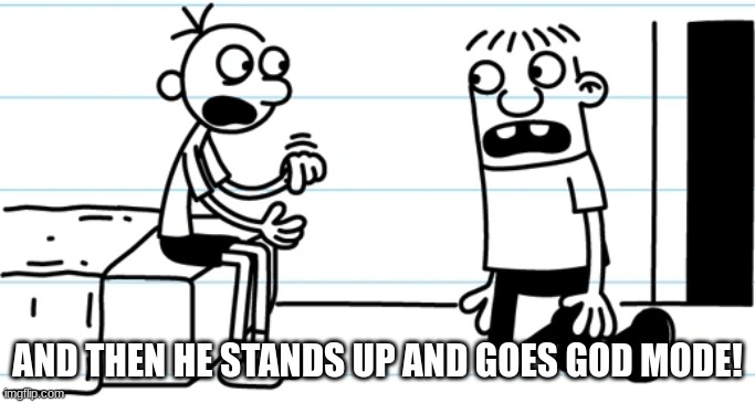 Greg explains to Rowley | AND THEN HE STANDS UP AND GOES GOD MODE! | image tagged in greg explains to rowley | made w/ Imgflip meme maker