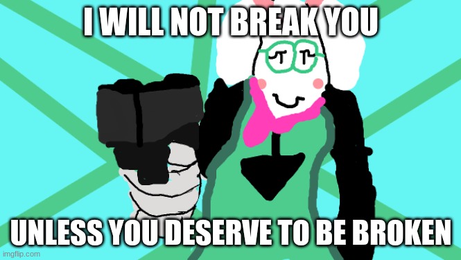 raisi has it done. | I WILL NOT BREAK YOU; UNLESS YOU DESERVE TO BE BROKEN | image tagged in raisi has it done | made w/ Imgflip meme maker