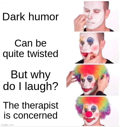 Clown Applying Makeup | Dark humor; Can be quite twisted; But why do I laugh? The therapist is concerned | image tagged in memes,clown applying makeup | made w/ Imgflip meme maker