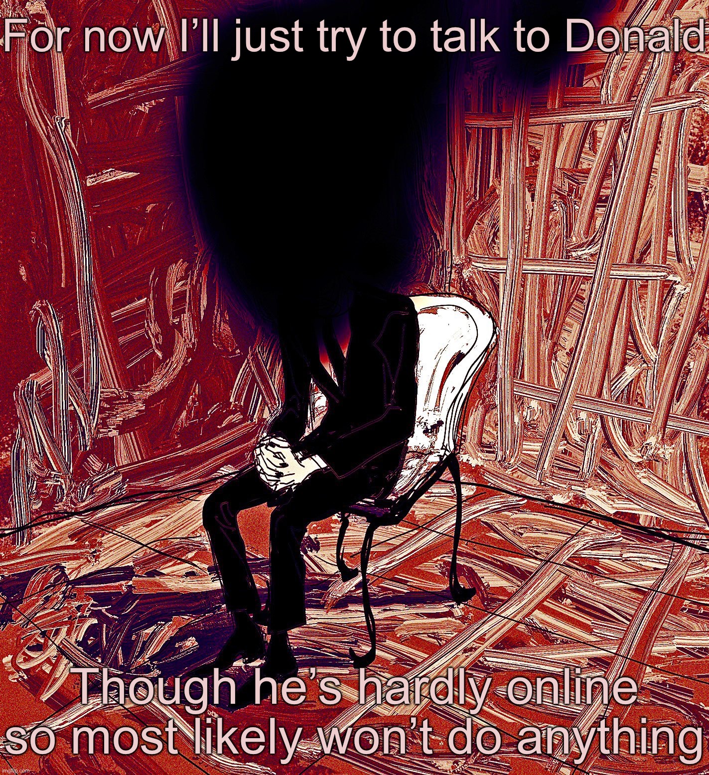 Digestion | For now I’ll just try to talk to Donald; Though he’s hardly online so most likely won’t do anything | image tagged in digestion | made w/ Imgflip meme maker