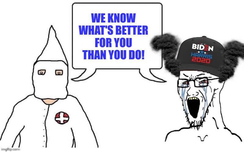 The KKK and Democrats. It's the same picture | WE KNOW WHAT'S BETTER FOR YOU THAN YOU DO! | image tagged in kkk and democrat exactly the same | made w/ Imgflip meme maker