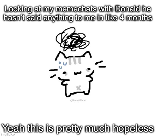 Basil | Looking at my memechats with Donald he hasn’t said anything to me in like 4 months; Yeah this is pretty much hopeless | image tagged in basil | made w/ Imgflip meme maker