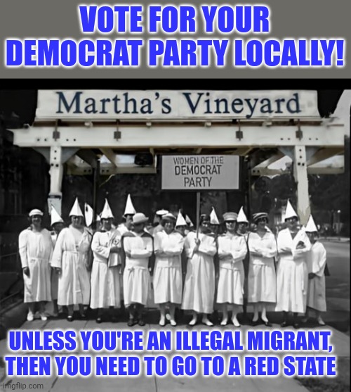 We like you, but just not here. | VOTE FOR YOUR DEMOCRAT PARTY LOCALLY! UNLESS YOU'RE AN ILLEGAL MIGRANT, THEN YOU NEED TO GO TO A RED STATE | image tagged in martha's vineyard kkk women | made w/ Imgflip meme maker