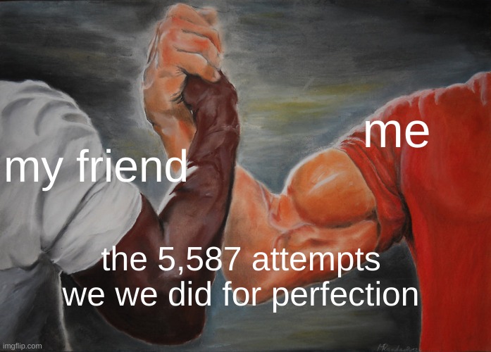 like for copy or get copy right © | me; my friend; the 5,587 attempts we we did for perfection | image tagged in memes,epic handshake,true | made w/ Imgflip meme maker