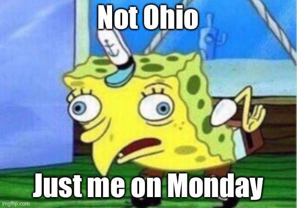 Mocking Spongebob | Not Ohio; Just me on Monday | image tagged in memes,mocking spongebob,funny,funny memes | made w/ Imgflip meme maker
