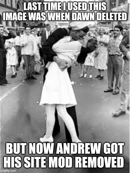 Sailor Kiss | LAST TIME I USED THIS IMAGE WAS WHEN DAWN DELETED; BUT NOW ANDREW GOT HIS SITE MOD REMOVED | image tagged in sailor kiss | made w/ Imgflip meme maker