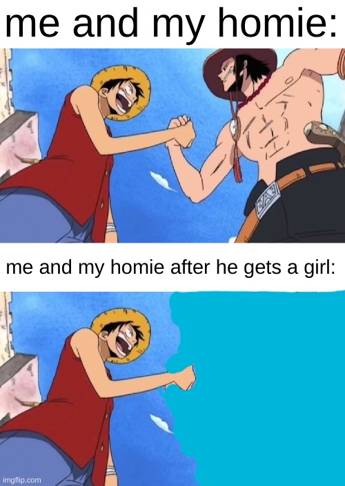 i miss my bro ;-; | me and my homie:; me and my homie after he gets a girl: | image tagged in luffy and ace,homies,memes,friends,friendship,one piece | made w/ Imgflip meme maker