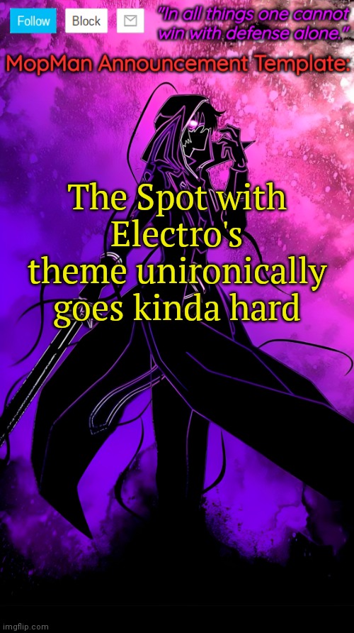 https://youtu.be/YI0HNbqxgO8?si=Z01L7UQnWKYPh9E1 | The Spot with Electro's theme unironically goes kinda hard | image tagged in mopman announcement template | made w/ Imgflip meme maker