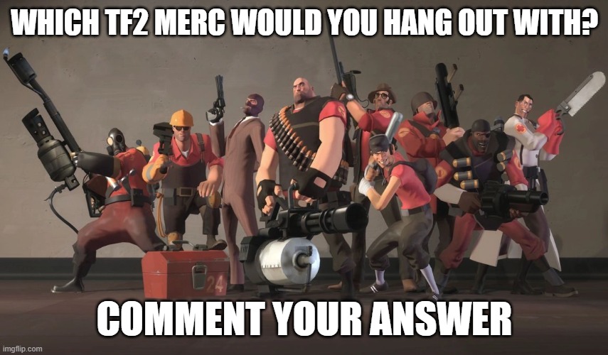Team Fortress 2 Mercenaries | WHICH TF2 MERC WOULD YOU HANG OUT WITH? COMMENT YOUR ANSWER | image tagged in team fortress 2 mercenaries | made w/ Imgflip meme maker