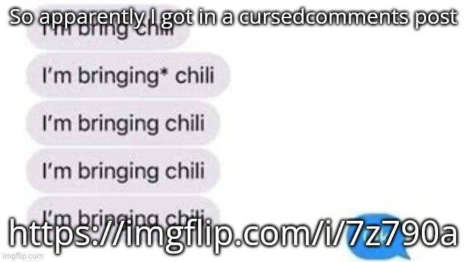 I'm bring chili | So apparently I got in a cursedcomments post; https://imgflip.com/i/7z790a | image tagged in i'm bring chili | made w/ Imgflip meme maker