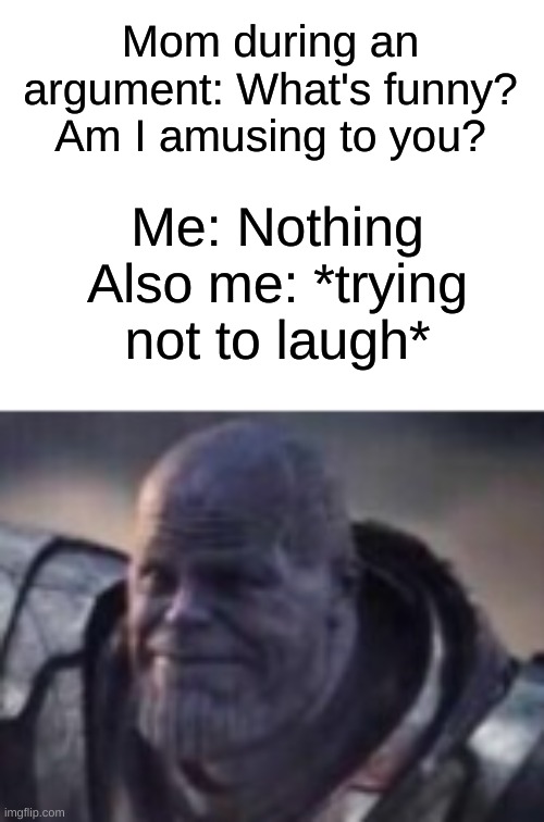 I'm sorry little one | Mom during an argument: What's funny? Am I amusing to you? Me: Nothing
Also me: *trying not to laugh* | image tagged in trying not to laugh thanos,memes,oh wow are you actually reading these tags,barney will eat all of your delectable biscuits | made w/ Imgflip meme maker