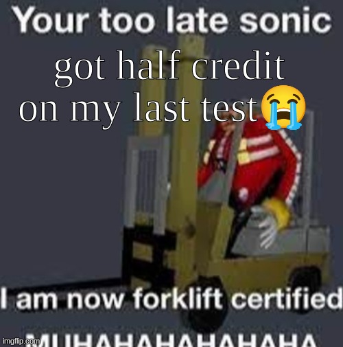 Your too late sonic | got half credit on my last test😭 | image tagged in your too late sonic | made w/ Imgflip meme maker