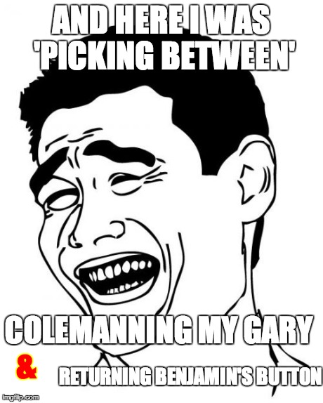 AND HERE I WAS 'PICKING BETWEEN' COLEMANNING MY GARY  & RETURNING BENJAMIN'S BUTTON | image tagged in memes,yao ming | made w/ Imgflip meme maker