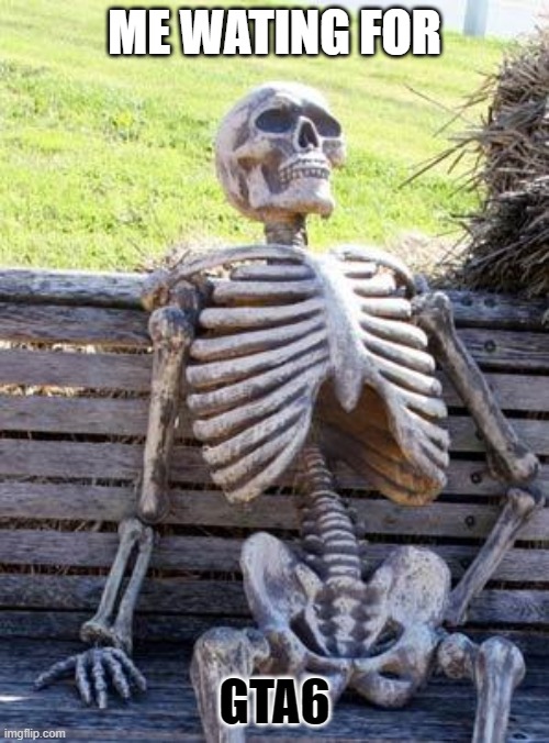 waiting skeleton | ME WATING FOR; GTA6 | image tagged in memes,waiting skeleton | made w/ Imgflip meme maker