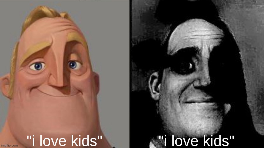 which one are you? | "i love kids"; "i love kids" | image tagged in traumatized mr incredible,nsfw,kids,dark humor,memes | made w/ Imgflip meme maker
