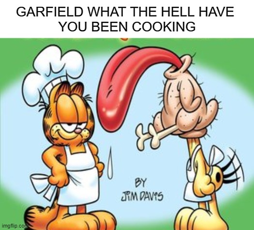 . | GARFIELD WHAT THE HELL HAVE 
YOU BEEN COOKING | image tagged in garfield,memes,cursed | made w/ Imgflip meme maker
