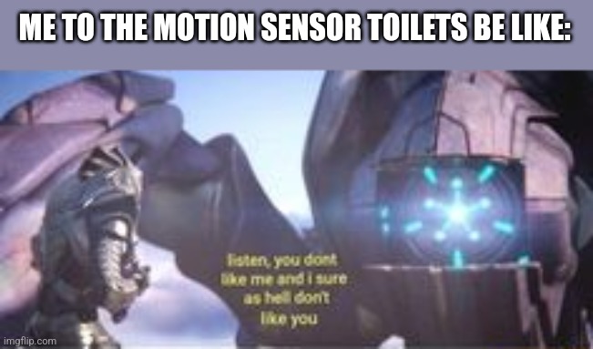 ALL THE TIME! | ME TO THE MOTION SENSOR TOILETS BE LIKE: | image tagged in funny,relatable,memes,toliet,halo | made w/ Imgflip meme maker
