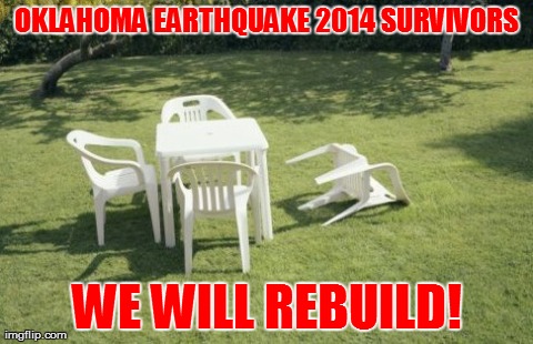 We Will Rebuild | OKLAHOMA EARTHQUAKE 2014 SURVIVORS WE WILL REBUILD! | image tagged in memes,we will rebuild | made w/ Imgflip meme maker