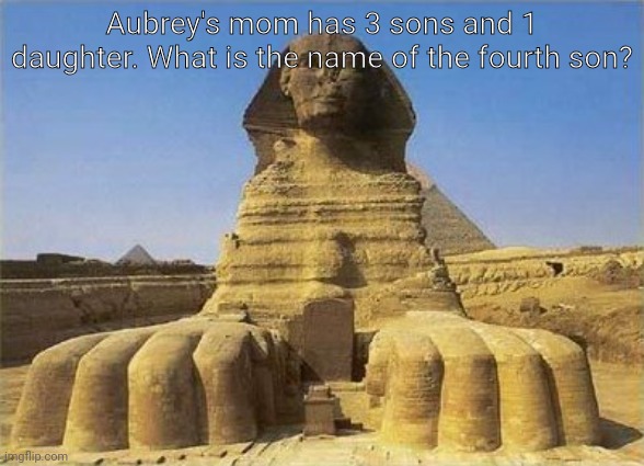Answer in the comments. | Aubrey's mom has 3 sons and 1 daughter. What is the name of the fourth son? | image tagged in king tut sphinx,riddle | made w/ Imgflip meme maker