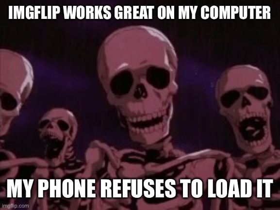 Is anyone else having this issue? | IMGFLIP WORKS GREAT ON MY COMPUTER; MY PHONE REFUSES TO LOAD IT | image tagged in berserk roast skeletons | made w/ Imgflip meme maker