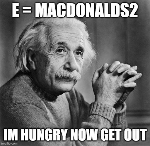 Einstein | E = MACDONALDS2; IM HUNGRY NOW GET OUT | image tagged in einstein | made w/ Imgflip meme maker