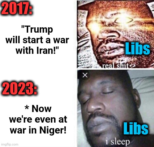 Wars are OK now | 2017:; "Trump will start a war
with Iran!"; Libs; 2023:; * Now we're even at war in Niger! Libs | image tagged in i sleep reverse,joe biden,war,niger,democrats,hypocrisy | made w/ Imgflip meme maker