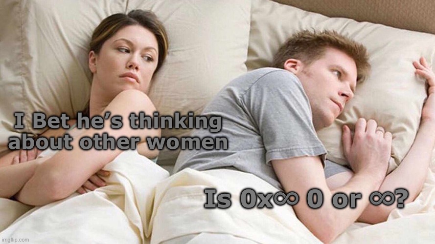 But seriously, what is it?! | I Bet he’s thinking about other women; Is 0x♾️ 0 or ♾️? | image tagged in memes,i bet he's thinking about other women,maths,math,zero,infinity | made w/ Imgflip meme maker