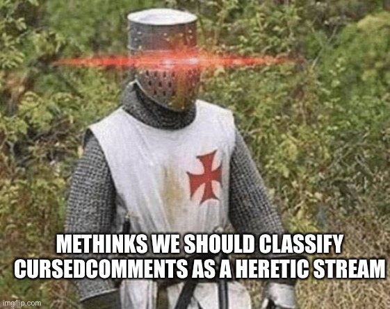 Maybe this should be considered | METHINKS WE SHOULD CLASSIFY CURSEDCOMMENTS AS A HERETIC STREAM | image tagged in growing stronger crusader | made w/ Imgflip meme maker