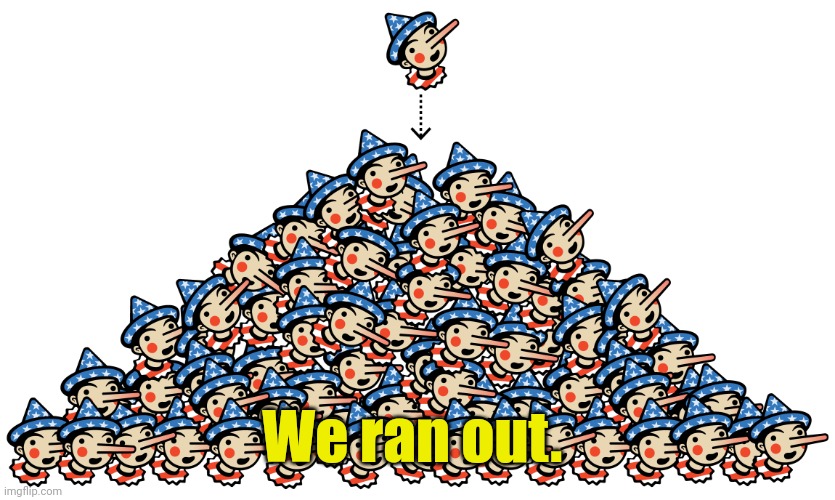 Pinocchio Pile | We ran out. | image tagged in pinocchio pile | made w/ Imgflip meme maker