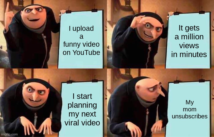 Gru's Plan | I upload a funny video on YouTube; It gets a million views in minutes; I start planning my next viral video; My mom unsubscribes | image tagged in memes,gru's plan | made w/ Imgflip meme maker