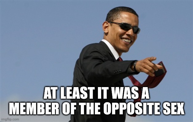 Cool Obama Meme | AT LEAST IT WAS A MEMBER OF THE OPPOSITE SEX | image tagged in memes,cool obama | made w/ Imgflip meme maker