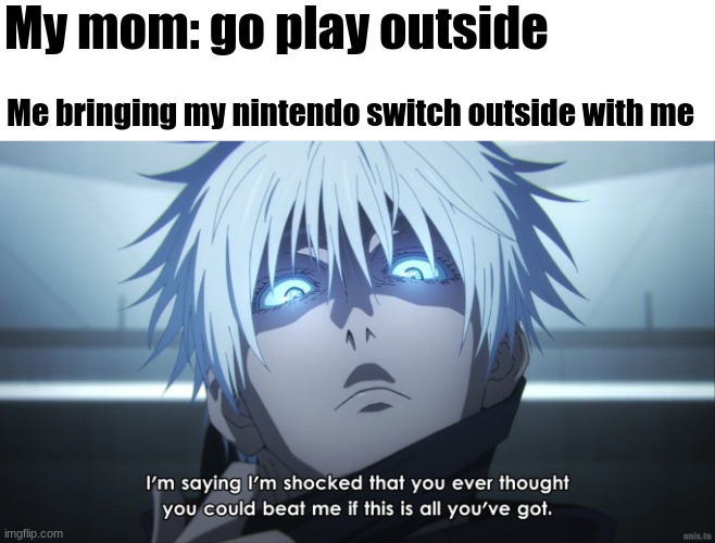 Fr tho | My mom: go play outside; Me bringing my nintendo switch outside with me | image tagged in i'm shocked,anime,satoru goujo,roast,jujutsu kaisen | made w/ Imgflip meme maker