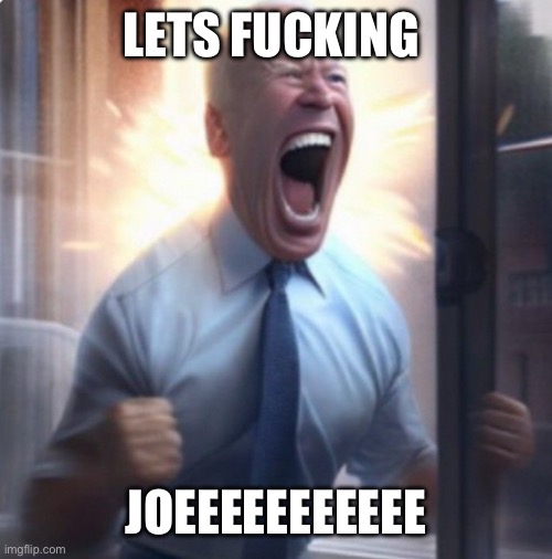 Biden Lets Go | LETS FUCKING JOEEEEEEEEEEE | image tagged in biden lets go | made w/ Imgflip meme maker