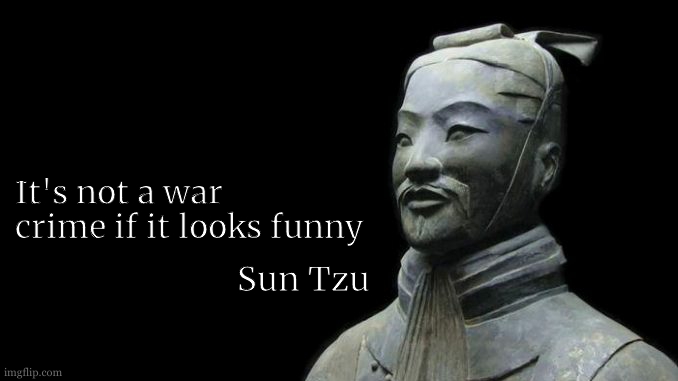 Sun Tzu first step :  troll your ennemy with a nuclear bomb in his mailbox. | It's not a war crime if it looks funny; Sun Tzu | image tagged in sun tzu,ive committed various war crimes,and i took that personally,good soldiers follow orders,famous quotes,pearl harbor | made w/ Imgflip meme maker