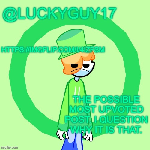 LuckyGuy17 Template | HTTPS://IMGFLIP.COM/I/4IZFSM; THE POSSIBLE MOST UPVOTED POST. I QUESTION WHY IT IS THAT. | image tagged in luckyguy17 template | made w/ Imgflip meme maker