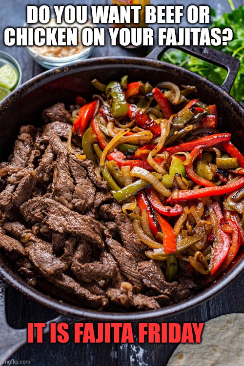 Important Friday facts | DO YOU WANT BEEF OR CHICKEN ON YOUR FAJITAS? IT IS FAJITA FRIDAY | image tagged in fajitas,friday | made w/ Imgflip meme maker